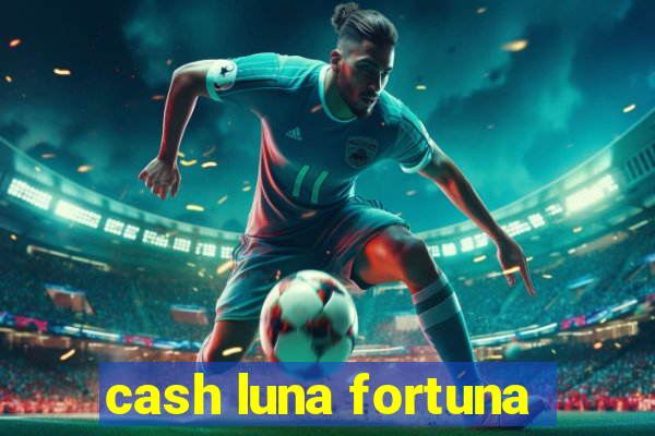 cash luna fortuna